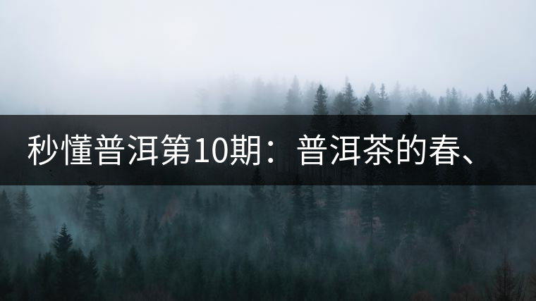 秒懂普洱第10期：普洱茶的春、夏、秋茶，時間上是怎樣劃分的?