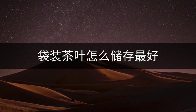 袋裝茶葉怎么儲存最好