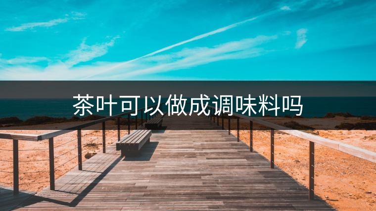 茶葉可以做成調(diào)味料嗎 茶葉可以做成調(diào)味料嗎