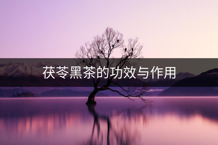 茯苓黑茶的功效與作用 茯苓黑茶的功效與作用