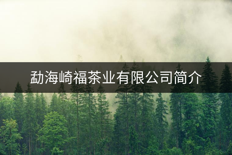 勐海崎福茶業(yè)有限公司簡(jiǎn)介