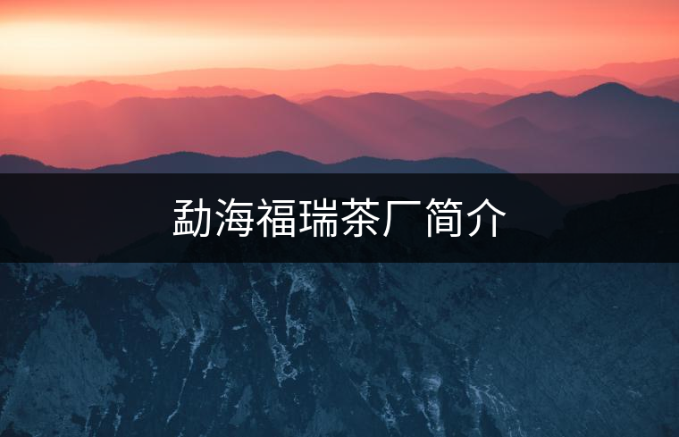 勐海福瑞茶廠簡(jiǎn)介