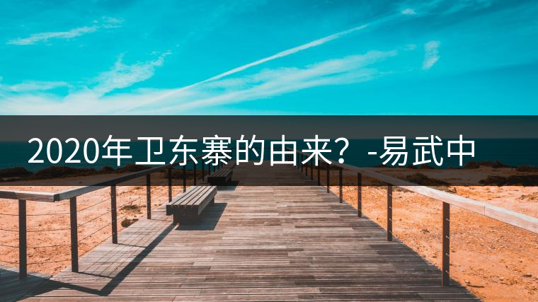 2020年衛(wèi)東寨的由來？-易武中聘號(hào)