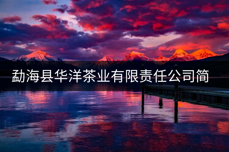 勐海縣華洋茶業(yè)有限責(zé)任公司簡介 勐??h華洋茶業(yè)有限責(zé)任公司簡介