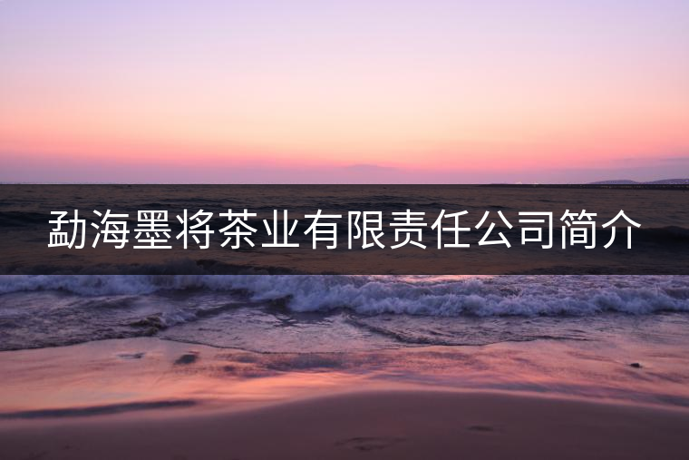 勐海墨將茶業(yè)有限責任公司簡介 勐海墨將茶業(yè)有限責任公司簡介