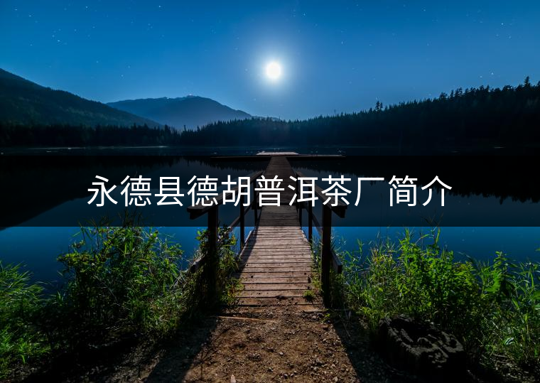 永德縣德胡普洱茶廠簡(jiǎn)介