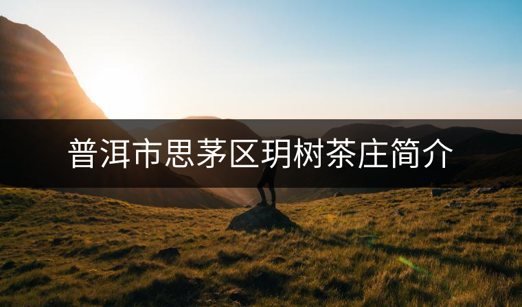 普洱市思茅區(qū)玥樹(shù)茶莊簡(jiǎn)介 普洱市思茅區(qū)玥樹(shù)茶莊簡(jiǎn)介