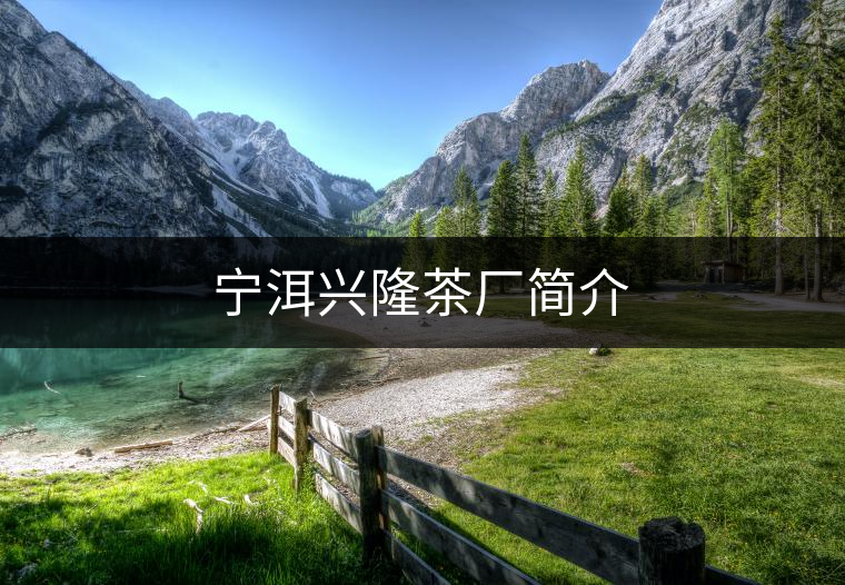 寧洱興隆茶廠簡(jiǎn)介 寧洱興隆茶廠簡(jiǎn)介