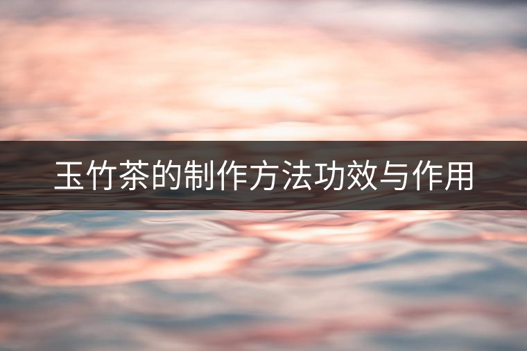 玉竹茶的制作方法功效與作用