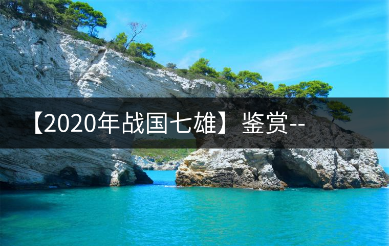 【2020年戰(zhàn)國七雄】鑒賞--草長鶯飛，滿口野草莓的爆漿甜感