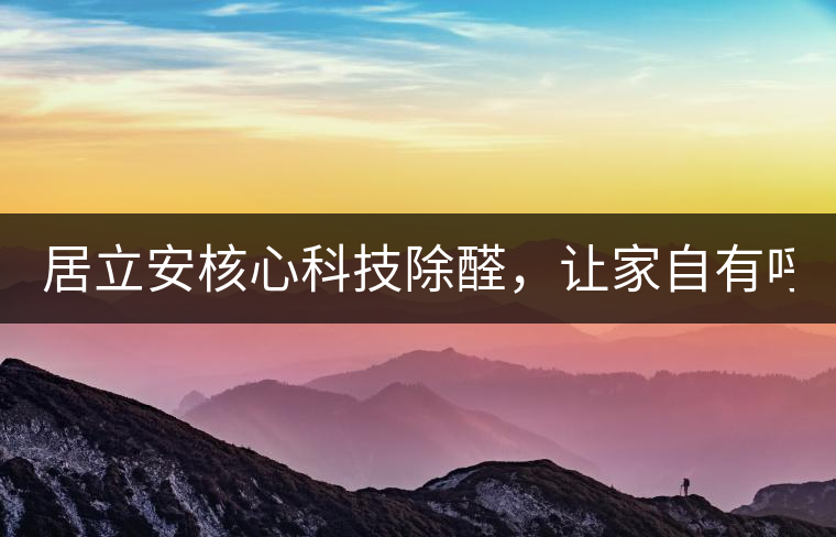 居立安核心科技除醛，讓家自有呼吸！