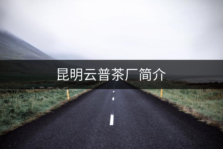 昆明云普茶廠(chǎng)簡(jiǎn)介 昆明云普茶廠(chǎng)簡(jiǎn)介