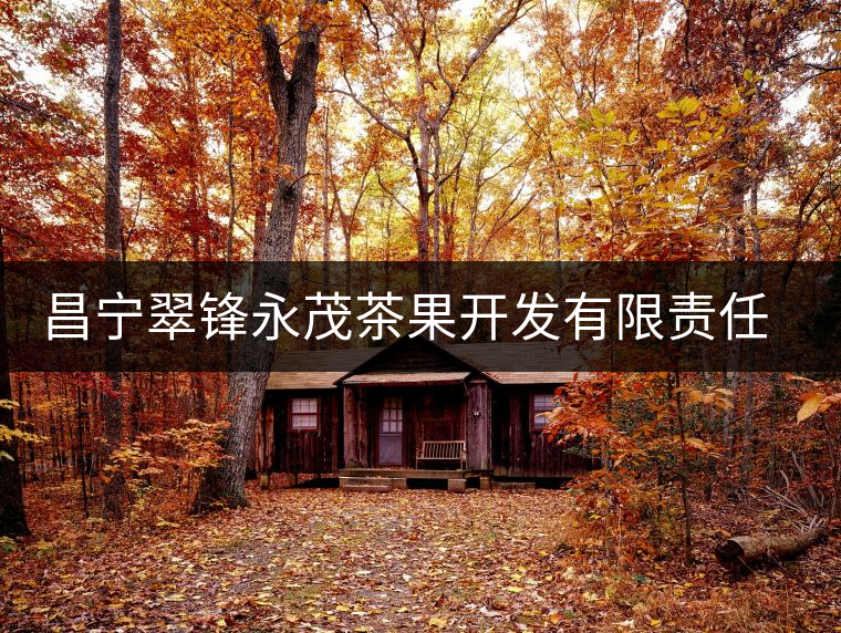 昌寧翠鋒永茂茶果開(kāi)發(fā)有限責(zé)任公司簡(jiǎn)介 昌寧翠鋒永茂茶果開(kāi)發(fā)有限責(zé)任公司簡(jiǎn)介