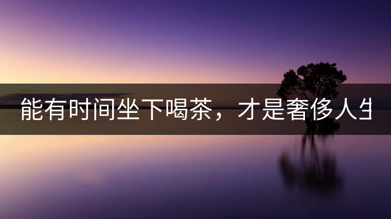能有時(shí)間坐下喝茶，才是奢侈人生！