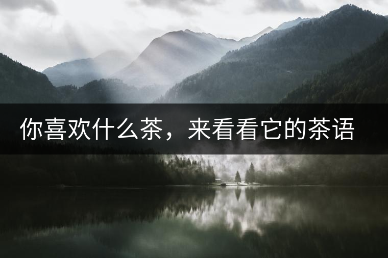 你喜歡什么茶，來(lái)看看它的茶語(yǔ)和性格是什么？