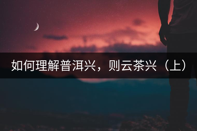 如何理解普洱興，則云茶興（上）