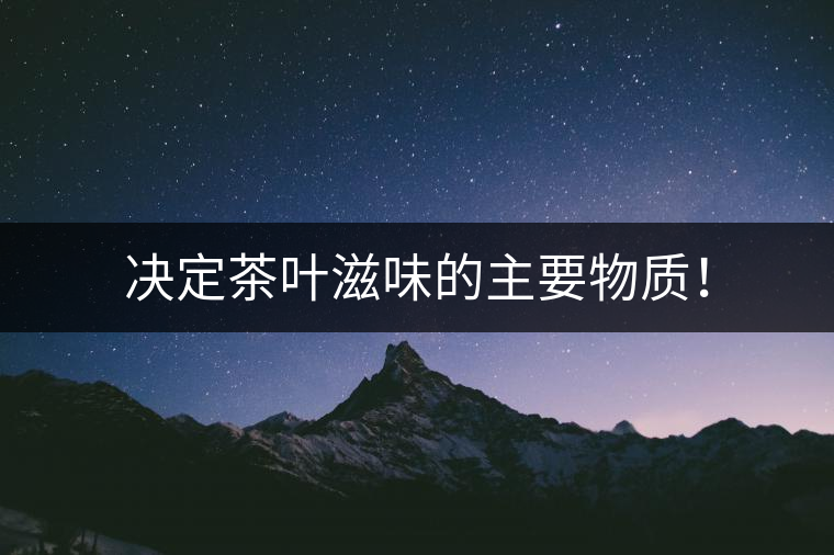 決定茶葉滋味的主要物質(zhì)！