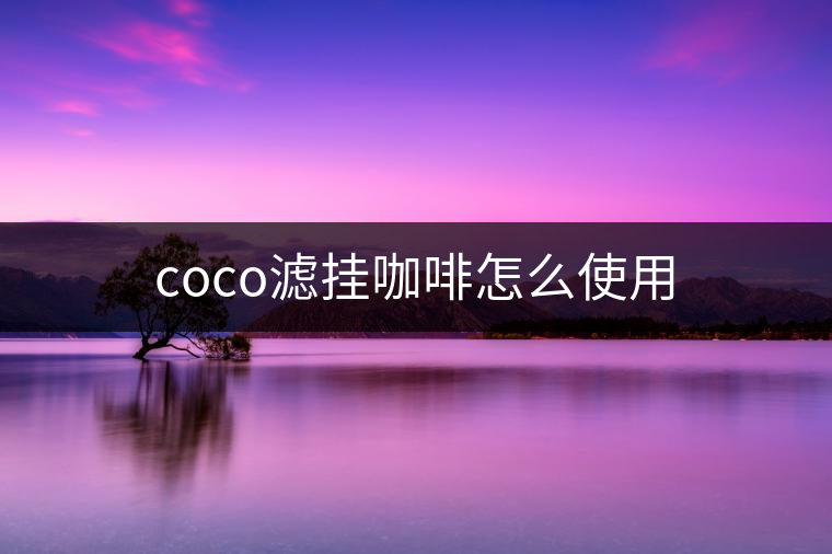 coco濾掛咖啡怎么使用 coco濾掛咖啡怎么使用