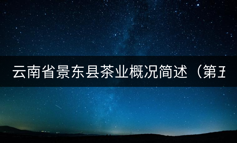 云南省景東縣茶業(yè)概況簡述(第五章) 云南省景東縣茶業(yè)概況簡述(第五章)