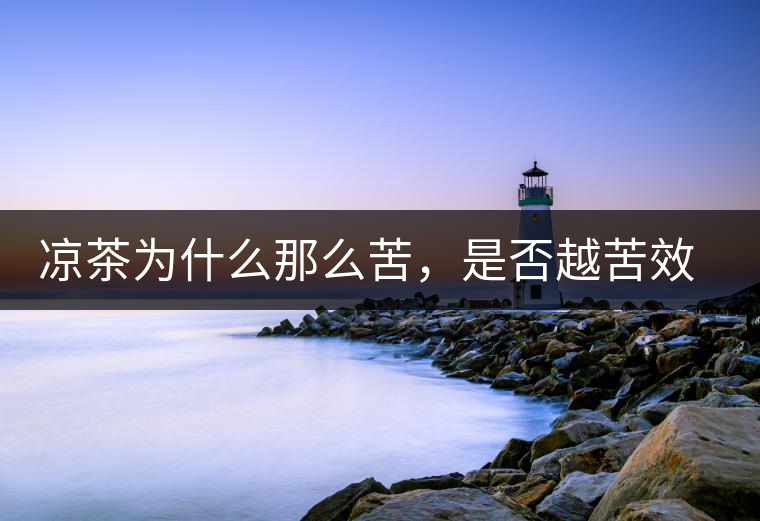 涼茶為什么那么苦，是否越苦效果越好？