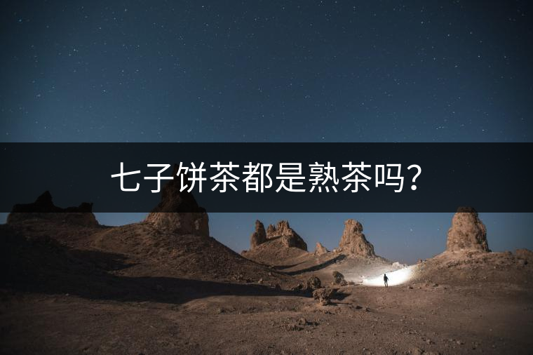七子餅茶都是熟茶嗎？