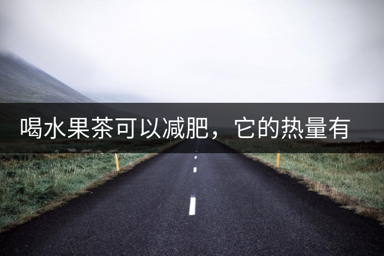 喝水果茶可以減肥，它的熱量有多高？