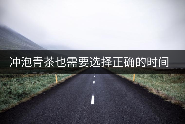 沖泡青茶也需要選擇正確的時間，青茶真的可以減肥嗎？