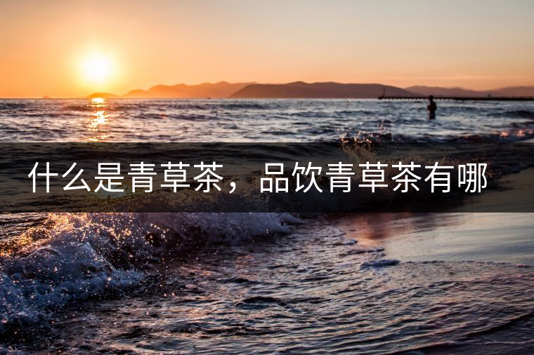 什么是青草茶，品飲青草茶有哪些禁忌？