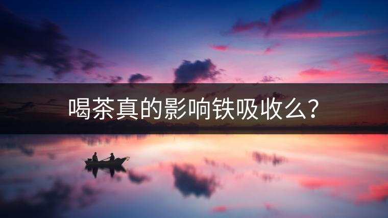 喝茶真的影響鐵吸收么？