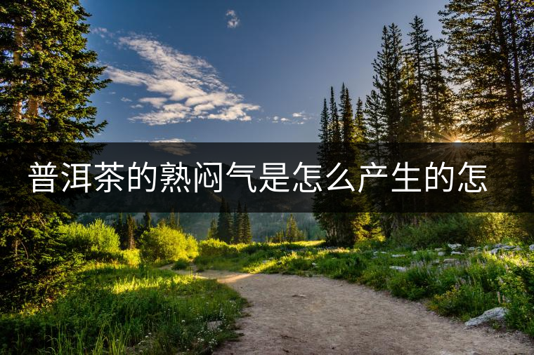 普洱茶的熟悶氣是怎么產(chǎn)生的怎么可以避免？