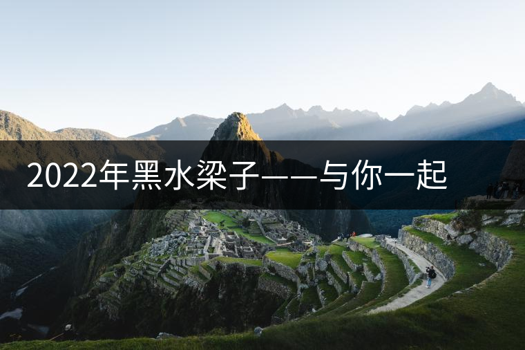 2022年黑水梁子——與你一起，走進茶馬古道的源頭