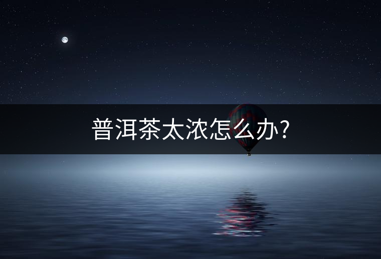 普洱茶太濃怎么辦? 普洱茶太濃怎么辦?
