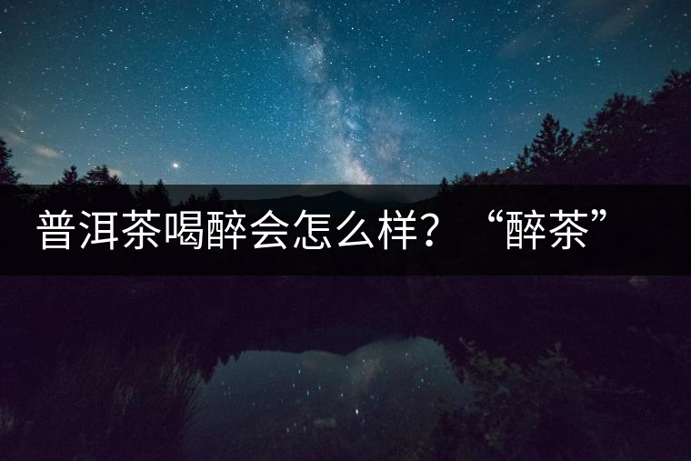 普洱茶喝醉會怎么樣？“醉茶”的原因及解法