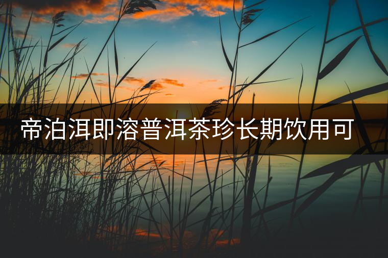 帝泊洱即溶普洱茶珍長(zhǎng)期飲用可降三高，別說(shuō)我沒(méi)有告訴你~