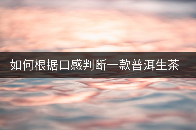 如何根據(jù)口感判斷一款普洱生茶是否優(yōu)質(zhì)？