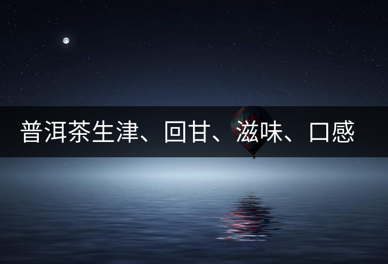 普洱茶生津、回甘、滋味、口感是怎么回事？丨實(shí)用