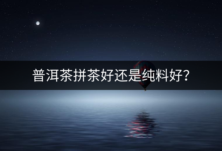 普洱茶拼茶好還是純料好？