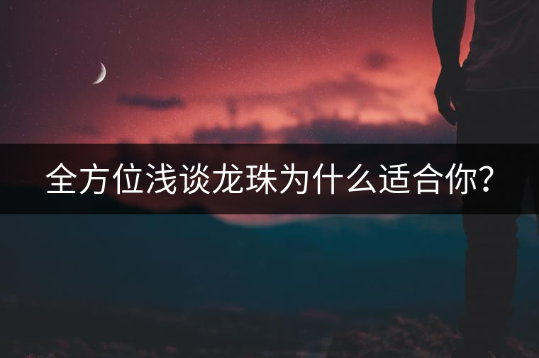 全方位淺談龍珠為什么適合你？