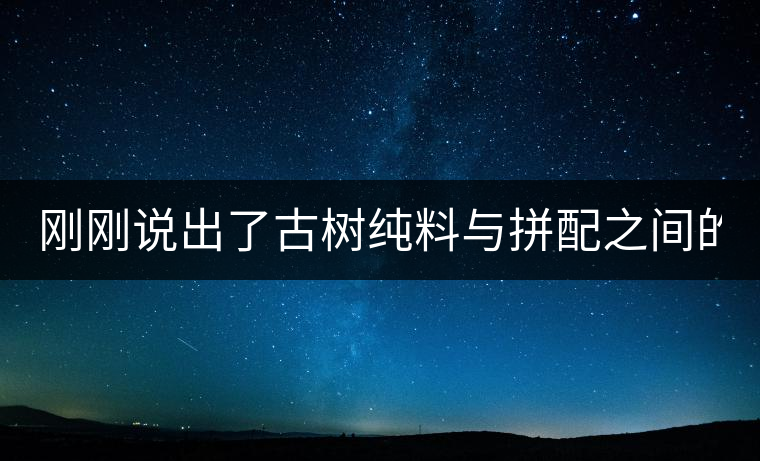 剛剛說出了古樹純料與拼配之間的秘密！