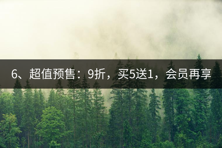 6、超值預(yù)售：9折，買5送1，會(huì)員再享折上折！