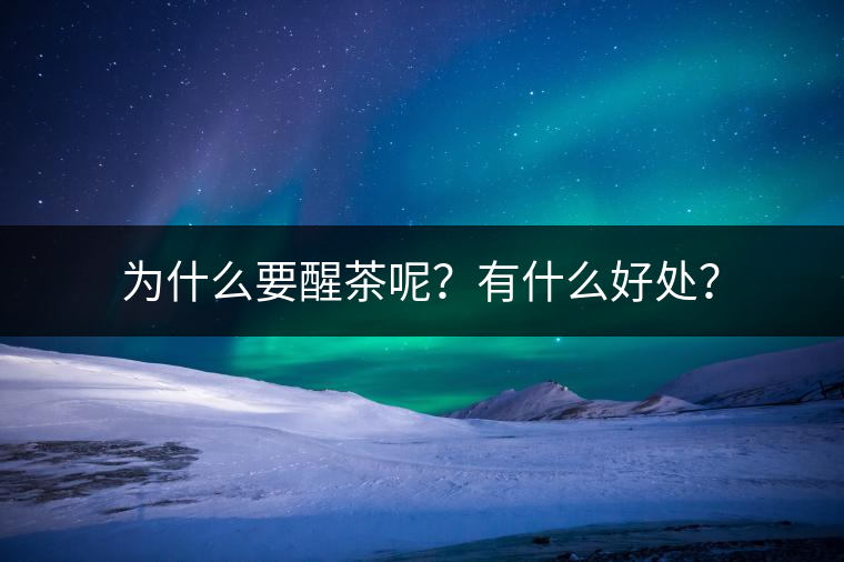 為什么要醒茶呢？有什么好處？