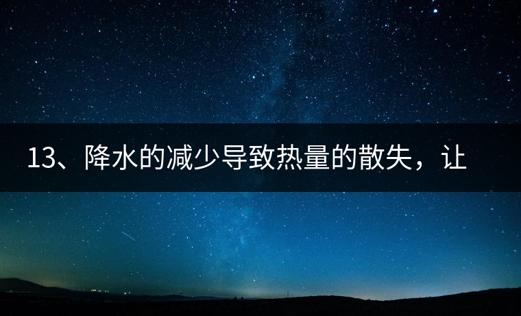 13、降水的減少導(dǎo)致熱量的散失，讓茶醒得晚發(fā)得晚。植物成長(zhǎng)需水分、養(yǎng)分、還需熱量，熱量的獲得有外部的內(nèi)部的及自身的三種方式，也就是說來自于太陽(yáng)地球及物體自身。