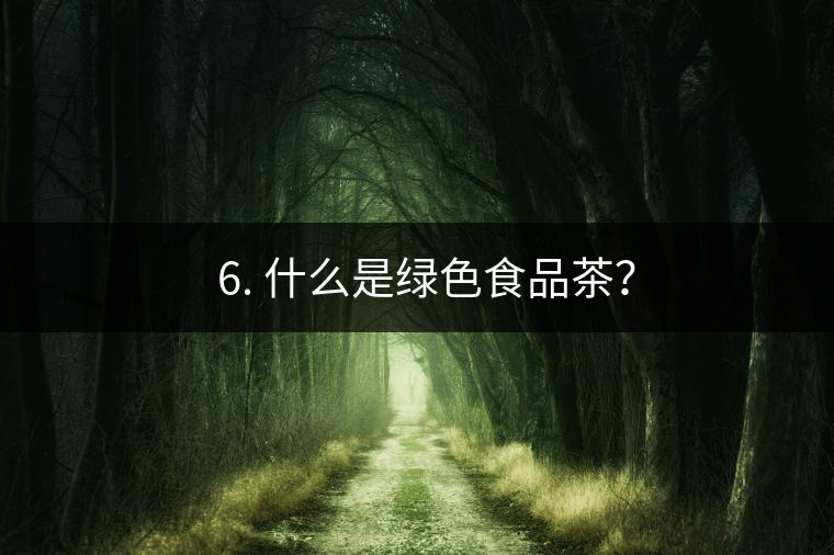 ? 6. 什么是綠色食品茶？