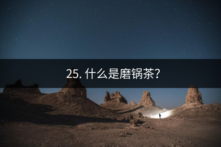 ? 25. 什么是磨鍋茶？