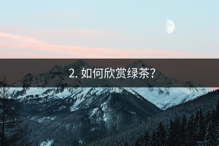 ? 2. 如何欣賞綠茶？