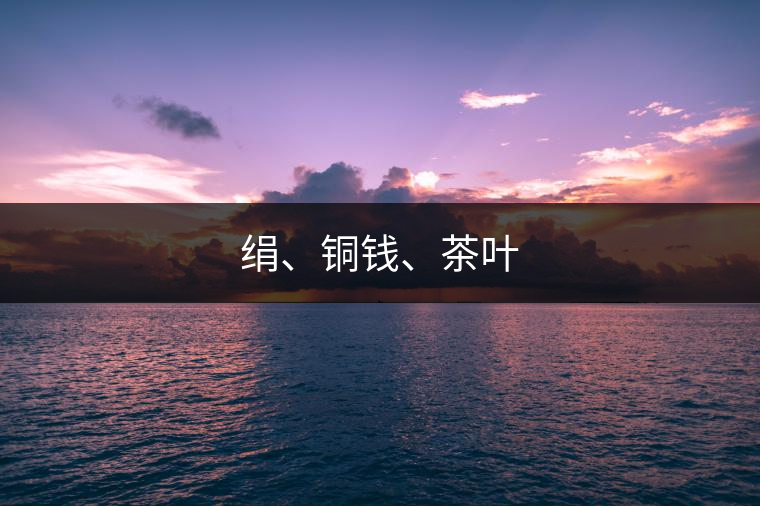 絹、銅錢、茶葉