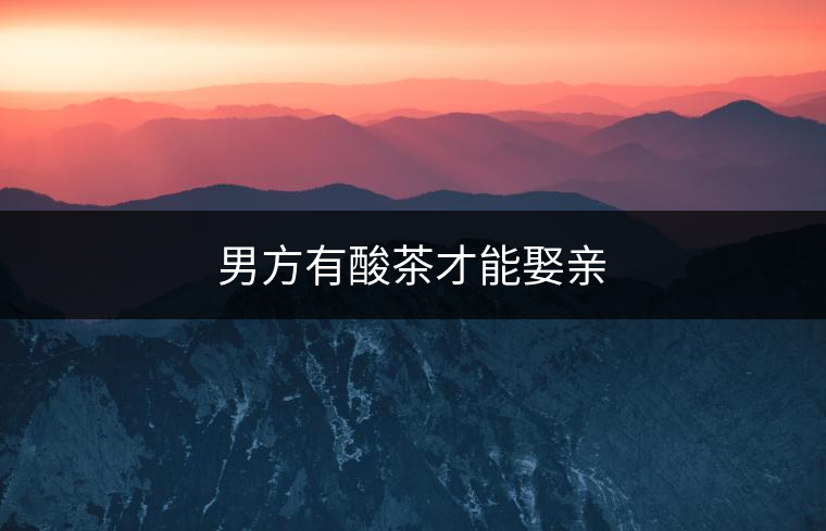 男方有酸茶才能娶親 男方有酸茶才能娶親