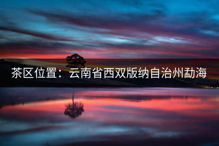 茶區(qū)位置：云南省西雙版納自治州勐海縣西部。