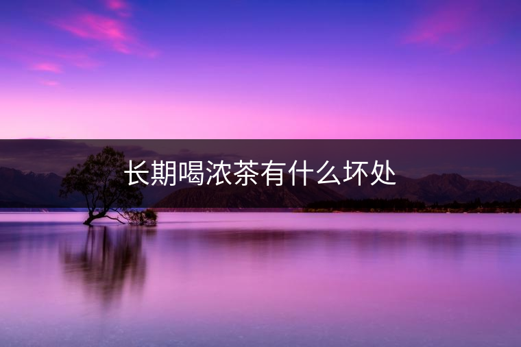 長期喝濃茶有什么壞處