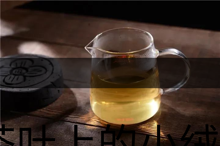 茶葉上的小絨毛有什么用？